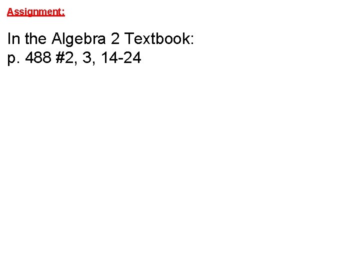 Assignment: In the Algebra 2 Textbook: p. 488 #2, 3, 14 -24 