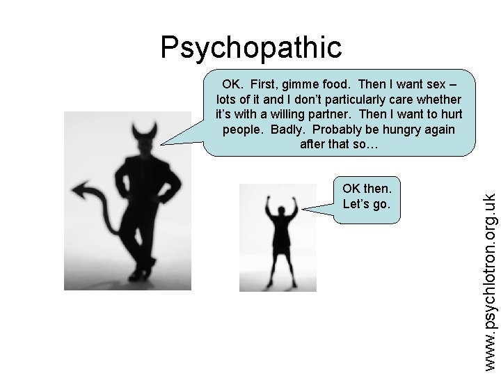 Psychopathic OK then. Let’s go. www. psychlotron. org. uk OK. First, gimme food. Then