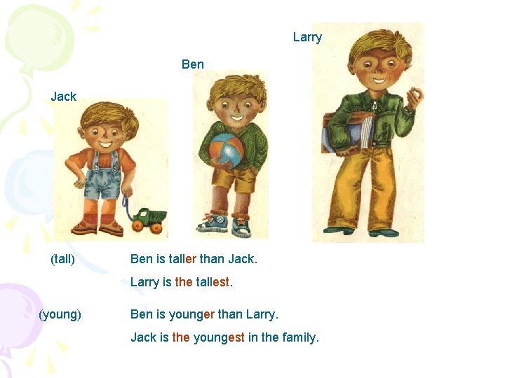 Larry Ben Jack (tall) Ben is taller than Jack. Larry is the tallest. (young)