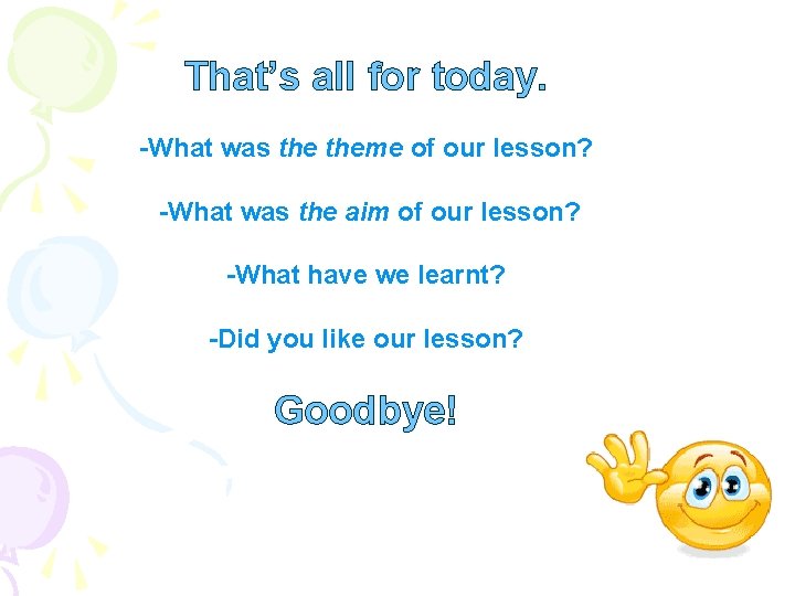 That’s all for today. -What was theme of our lesson? -What was the aim