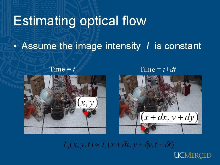 Estimating optical flow • Assume the image intensity I is constant Time = t+dt