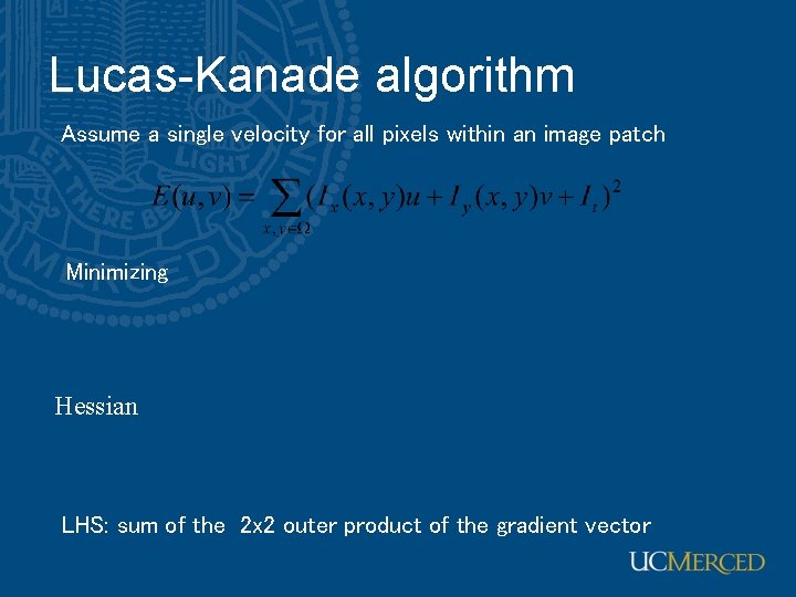 Lucas-Kanade algorithm Assume a single velocity for all pixels within an image patch Minimizing