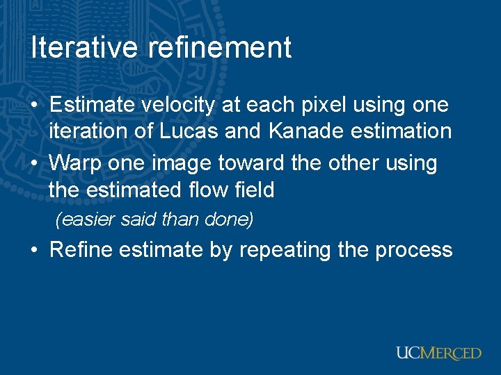 Iterative refinement • Estimate velocity at each pixel using one iteration of Lucas and