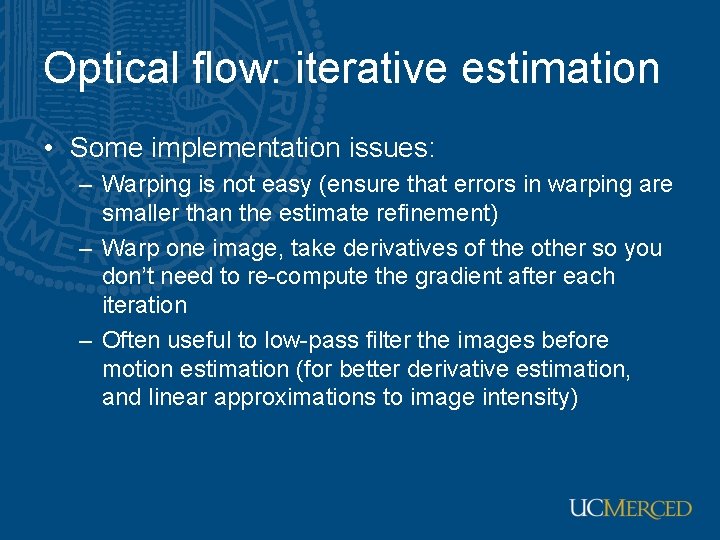 Optical flow: iterative estimation • Some implementation issues: – Warping is not easy (ensure