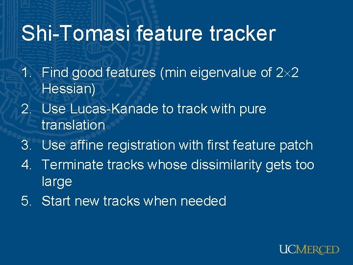 Shi-Tomasi feature tracker 1. Find good features (min eigenvalue of 2 2 Hessian) 2.