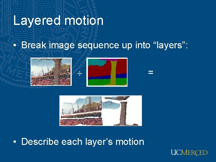 Layered motion • Break image sequence up into “layers”: • Describe each layer’s motion