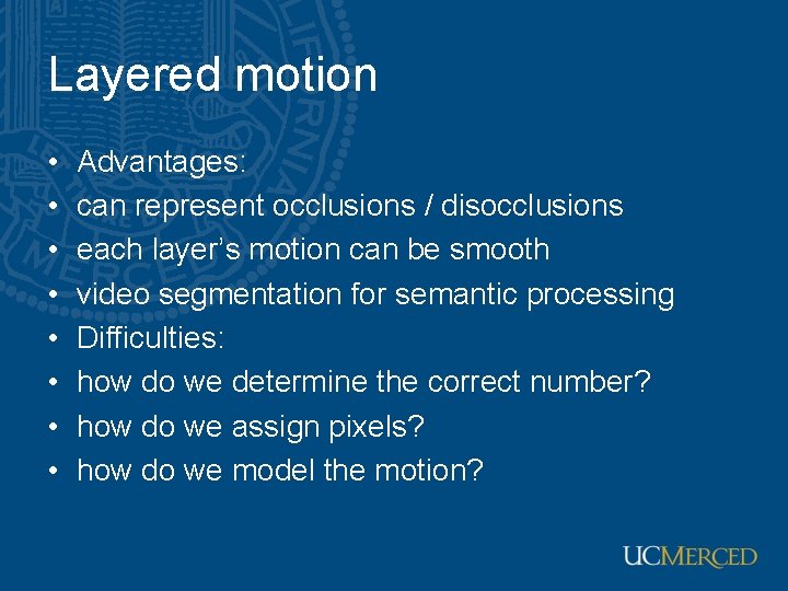 Layered motion • • Advantages: can represent occlusions / disocclusions each layer’s motion can