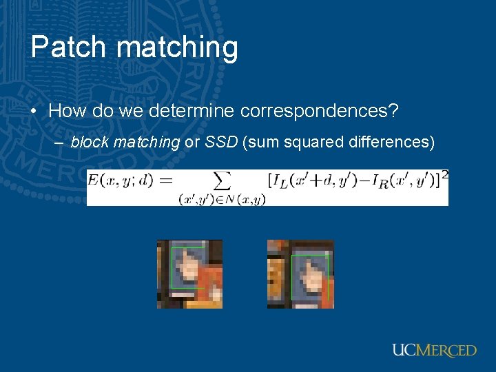 Patch matching • How do we determine correspondences? – block matching or SSD (sum