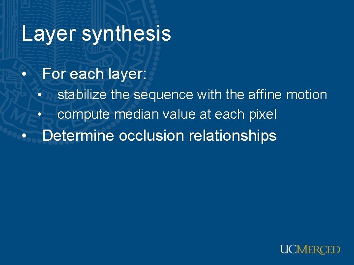 Layer synthesis • For each layer: • • stabilize the sequence with the affine