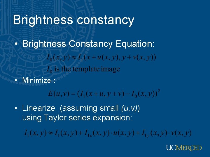 Brightness constancy • Brightness Constancy Equation: • Minimize : • Linearize (assuming small (u,