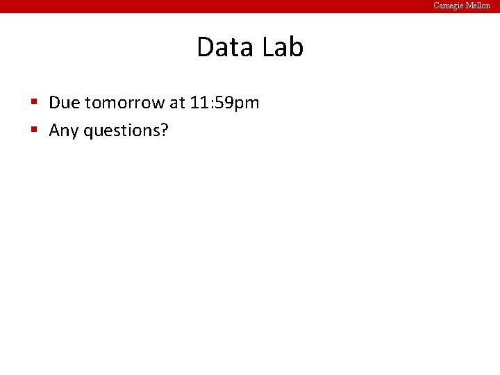 Carnegie Mellon Data Lab § Due tomorrow at 11: 59 pm § Any questions?