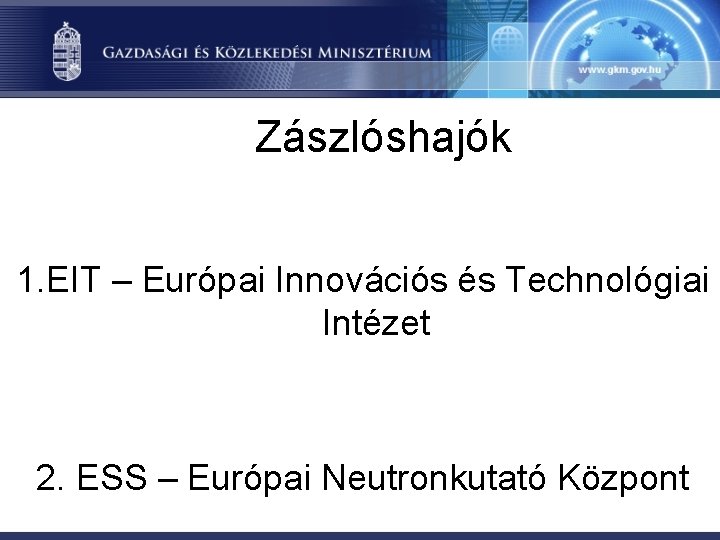 Zászlóshajók 1. EIT – Európai Innovációs és Technológiai Intézet 2. ESS – Európai Neutronkutató