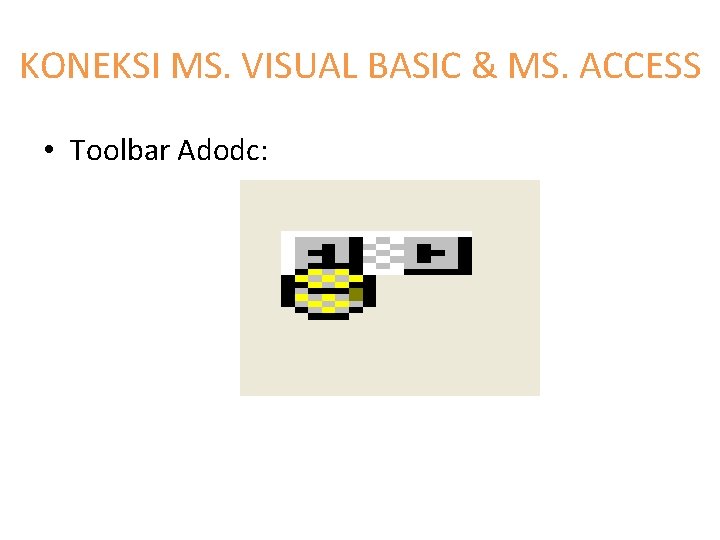 KONEKSI MS. VISUAL BASIC & MS. ACCESS • Toolbar Adodc: 