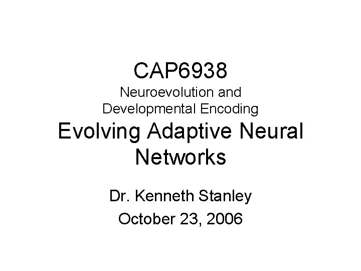 CAP 6938 Neuroevolution and Developmental Encoding Evolving Adaptive Neural Networks Dr. Kenneth Stanley October