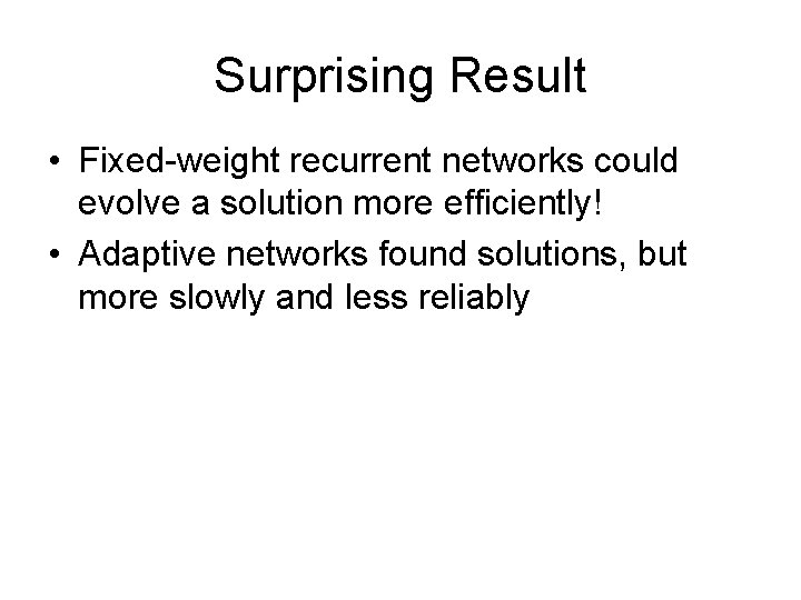 Surprising Result • Fixed-weight recurrent networks could evolve a solution more efficiently! • Adaptive