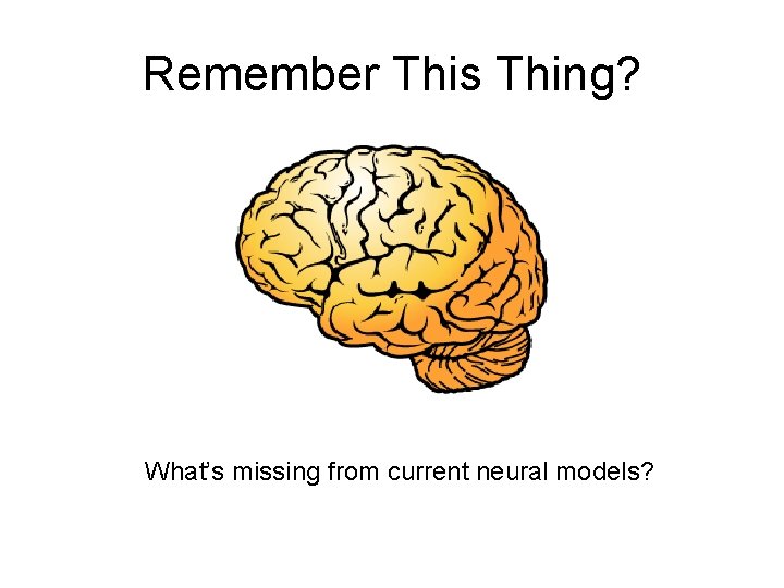 Remember This Thing? What’s missing from current neural models? 