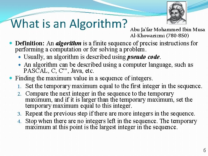 What is an Algorithm? Abu Ja’far Mohammed Ibin Musa Al-Khowarizmi (780 -850) Definition: An