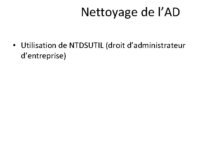 Nettoyage de l’AD • Utilisation de NTDSUTIL (droit d’administrateur d’entreprise) 
