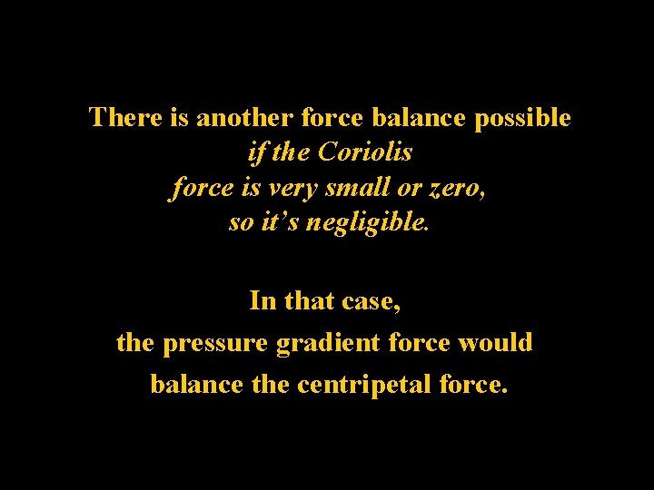 There is another force balance possible if the Coriolis force is very small or