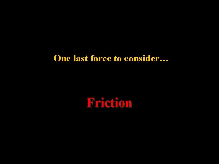 One last force to consider… Friction 