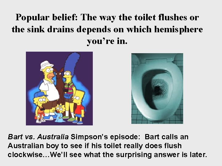 Popular belief: The way the toilet flushes or the sink drains depends on which
