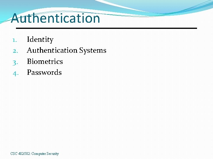 Authentication 1. 2. 3. 4. Identity Authentication Systems Biometrics Passwords CSC 482/582: Computer Security