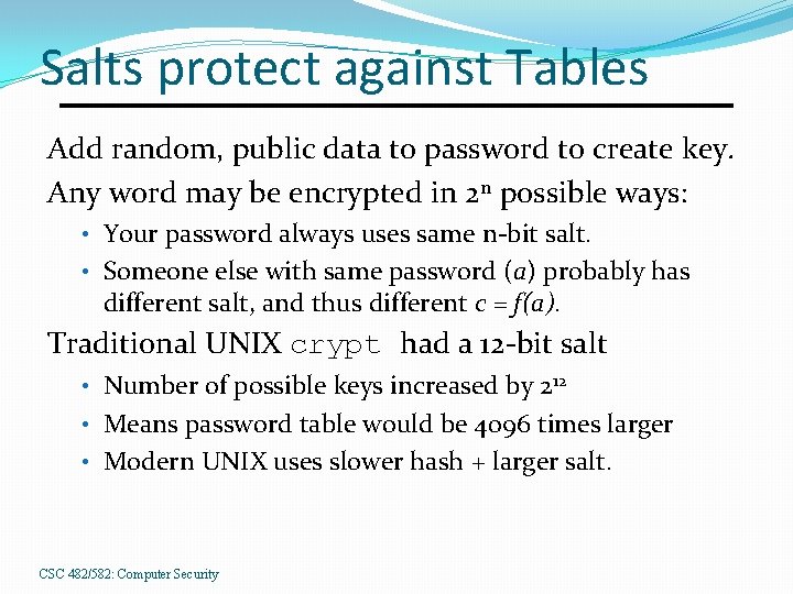 Salts protect against Tables Add random, public data to password to create key. Any