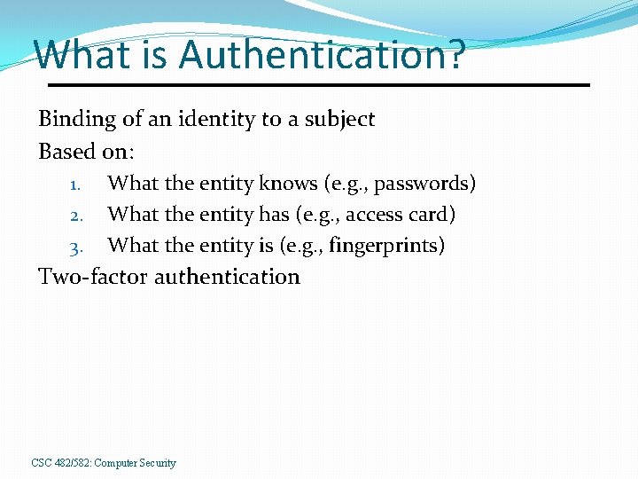 What is Authentication? Binding of an identity to a subject Based on: 1. 2.