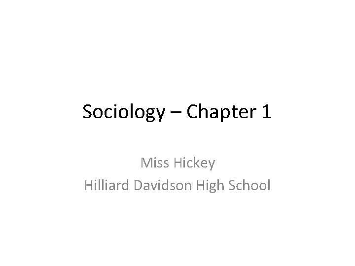 Sociology – Chapter 1 Miss Hickey Hilliard Davidson High School 