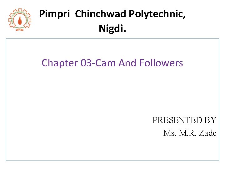 Pimpri Chinchwad Polytechnic, Nigdi. Chapter 03 -Cam And Followers PRESENTED BY Ms. M. R.
