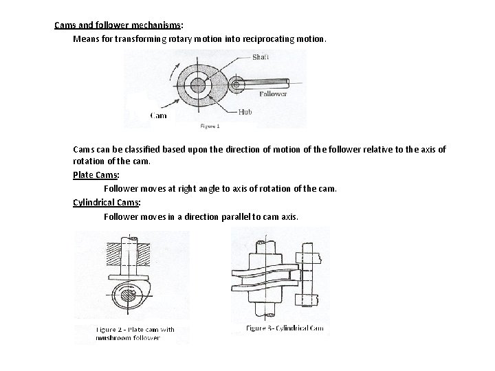 Cams and follower mechanisms: Means for transforming rotary motion into reciprocating motion. Cams can