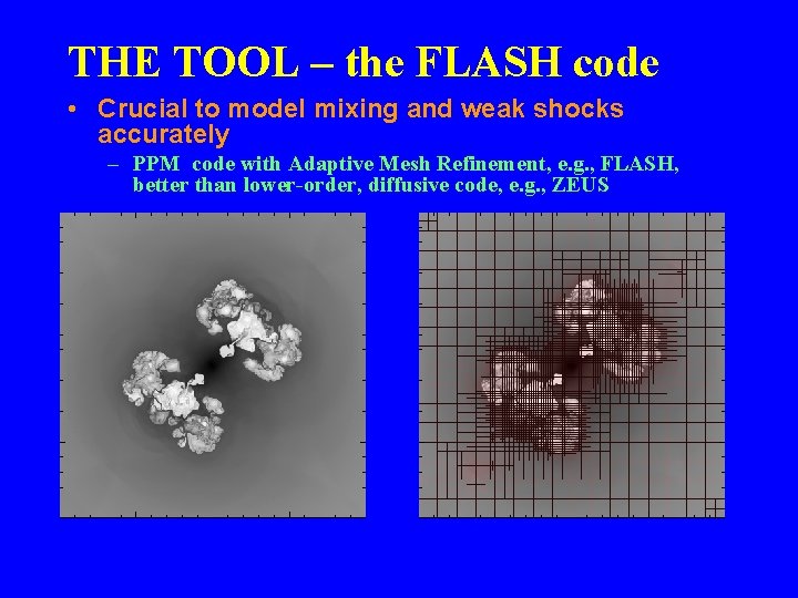 THE TOOL – the FLASH code • Crucial to model mixing and weak shocks