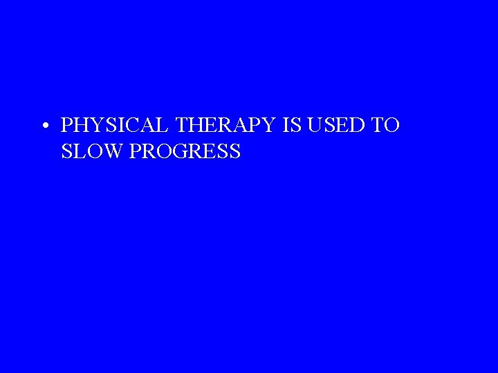  • PHYSICAL THERAPY IS USED TO SLOW PROGRESS 