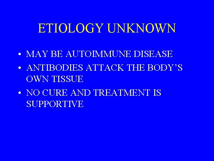 ETIOLOGY UNKNOWN • MAY BE AUTOIMMUNE DISEASE • ANTIBODIES ATTACK THE BODY’S OWN TISSUE