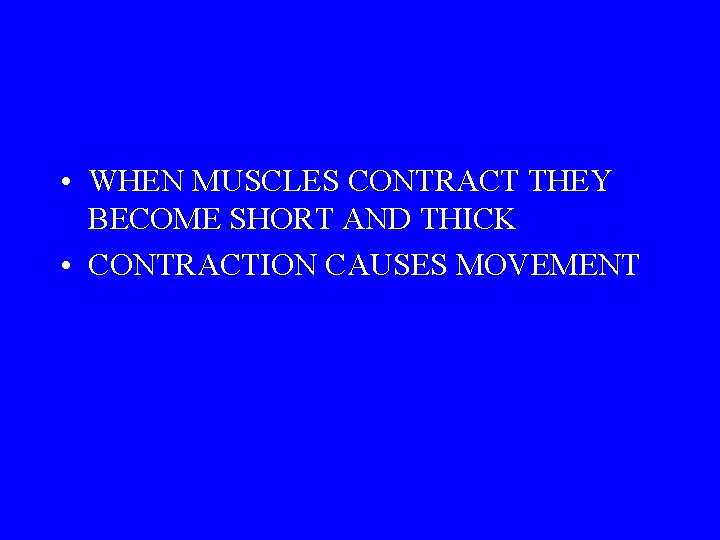  • WHEN MUSCLES CONTRACT THEY BECOME SHORT AND THICK • CONTRACTION CAUSES MOVEMENT