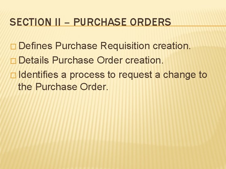 SECTION II – PURCHASE ORDERS � Defines Purchase Requisition creation. � Details Purchase Order