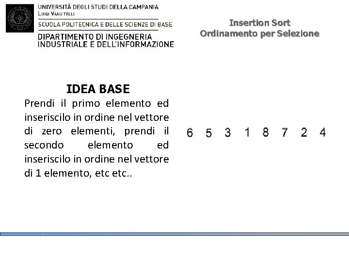 Insertion Sort Ordinamento per Selezione IDEA BASE Prendi il primo elemento ed inseriscilo in Insertion Sort Ordinamento per Selezione IDEA BASE Prendi il primo elemento ed inseriscilo in