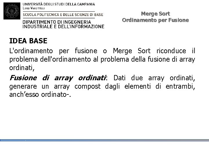 Merge Sort Ordinamento per Fusione IDEA BASE L'ordinamento per fusione o Merge Sort riconduce Merge Sort Ordinamento per Fusione IDEA BASE L'ordinamento per fusione o Merge Sort riconduce