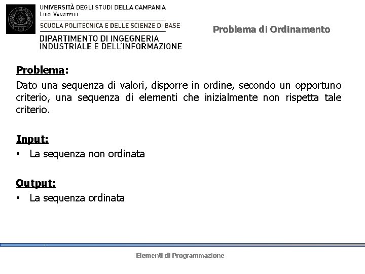 Problema di Ordinamento Problema: Dato una sequenza di valori, disporre in ordine, secondo un Problema di Ordinamento Problema: Dato una sequenza di valori, disporre in ordine, secondo un