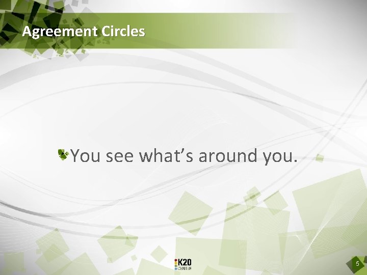 Agreement Circles You see what’s around you. 5 