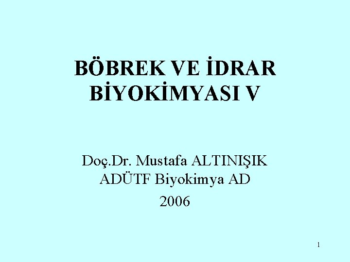 BÖBREK VE İDRAR BİYOKİMYASI V Doç. Dr. Mustafa ALTINIŞIK ADÜTF Biyokimya AD 2006 1