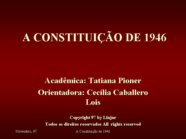 A CONSTITUIÇÃO DE 1946 Acadêmica: Tatiana Pioner Orientadora: Cecília Caballero Lois Copyright 97 by