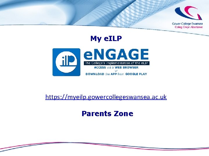 My e. ILP https: //myeilp. gowercollegeswansea. ac. uk Parents Zone 