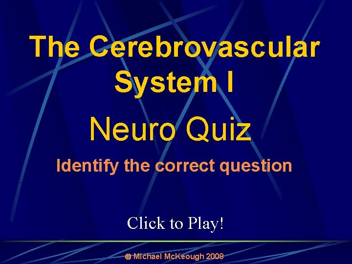 The Cerebrovascular System I Neuro Quiz Identify the correct question Click to Play! Michael