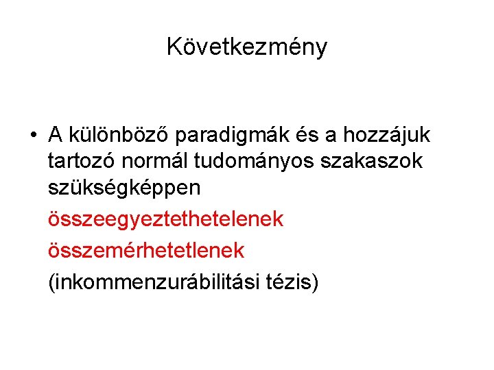 Következmény • A különböző paradigmák és a hozzájuk tartozó normál tudományos szakaszok szükségképpen összeegyeztethetelenek