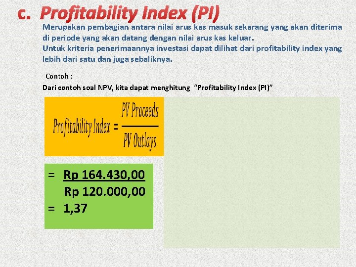 c. Profitability Index (PI) Merupakan pembagian antara nilai arus kas masuk sekarang yang akan