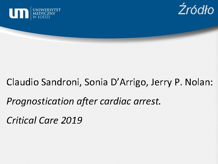 Źródło Claudio Sandroni, Sonia D’Arrigo, Jerry P. Nolan: Prognostication after cardiac arrest. Critical Care