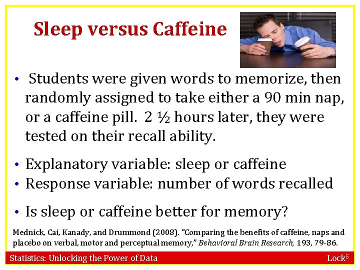 Sleep versus Caffeine • Students were given words to memorize, then randomly assigned to