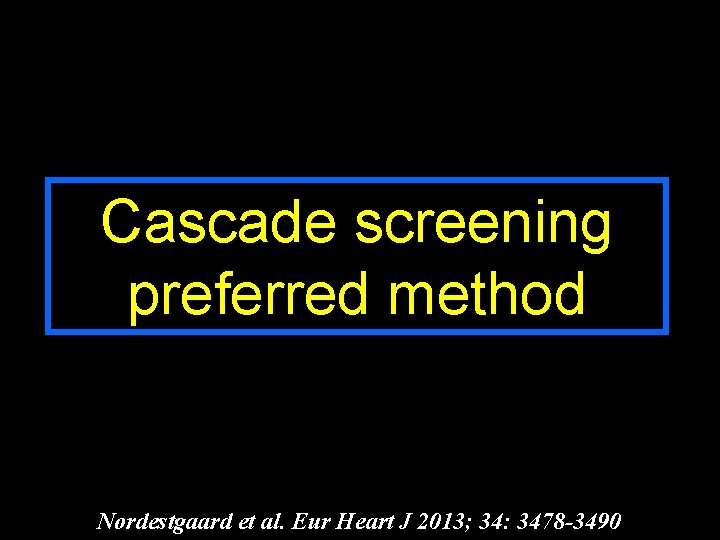 Cascade screening preferred method Nordestgaard et al. Eur Heart J 2013; 34: 3478 -3490