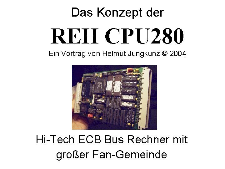 Das Konzept der REH CPU 280 Ein Vortrag von Helmut Jungkunz © 2004 Hi-Tech